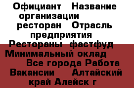 Официант › Название организации ­ Bacco, ресторан › Отрасль предприятия ­ Рестораны, фастфуд › Минимальный оклад ­ 20 000 - Все города Работа » Вакансии   . Алтайский край,Алейск г.